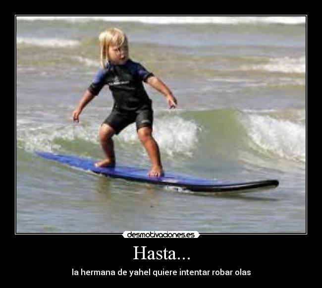 Hasta... - la hermana de yahel quiere intentar robar olas