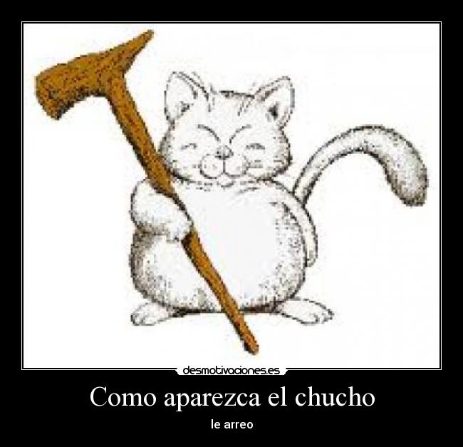 Como aparezca el chucho - le arreo