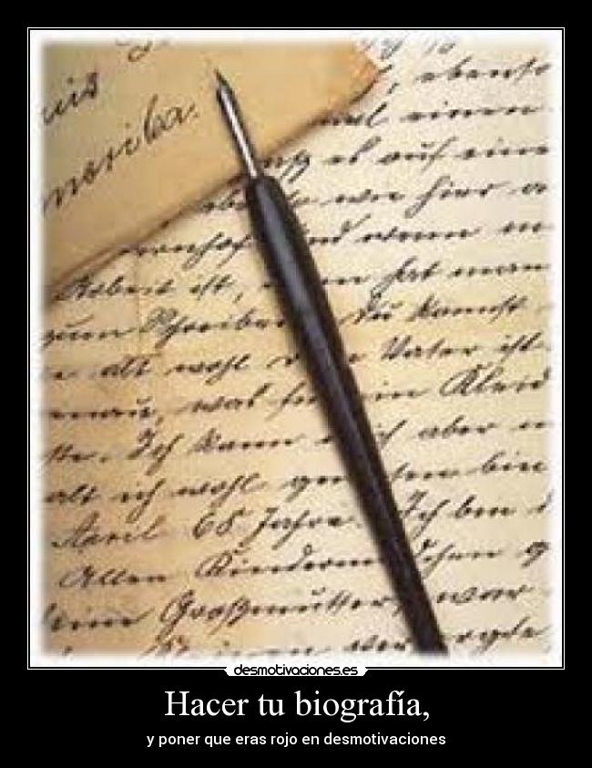 Hacer tu biografía, - y poner que eras rojo en desmotivaciones