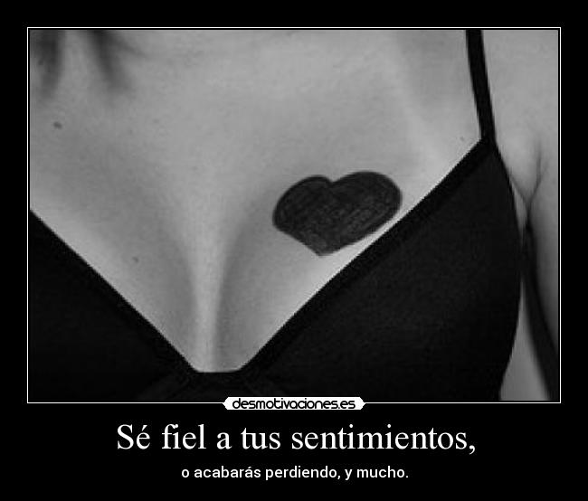 Sé fiel a tus sentimientos, - o acabarás perdiendo, y mucho.
