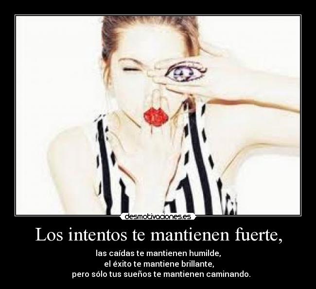 Los intentos te mantienen fuerte, - las caídas te mantienen humilde,
el éxito te mantiene brillante,
pero sólo tus sueños te mantienen caminando.