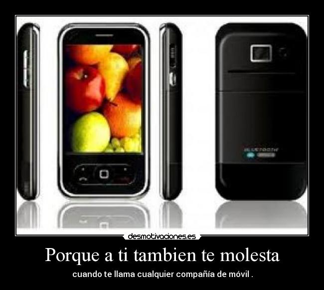 Porque a ti tambien te molesta - cuando te llama cualquier compañía de móvil .