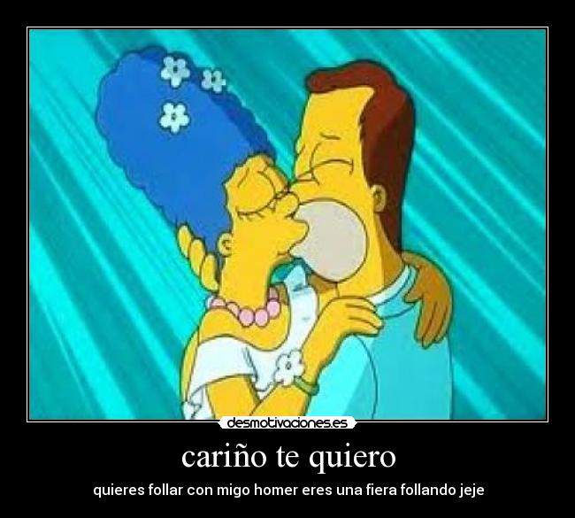 cariño te quiero - quieres follar con migo homer eres una fiera follando jeje