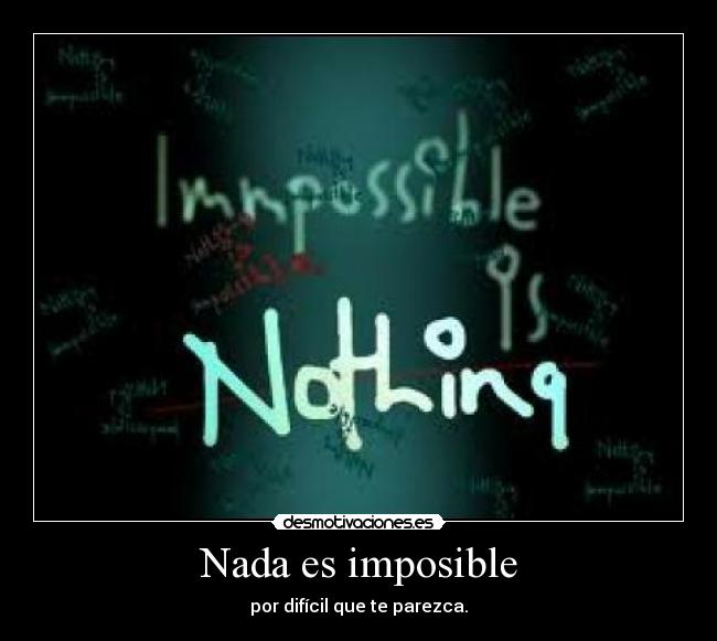 Nada es imposible - por difícil que te parezca.