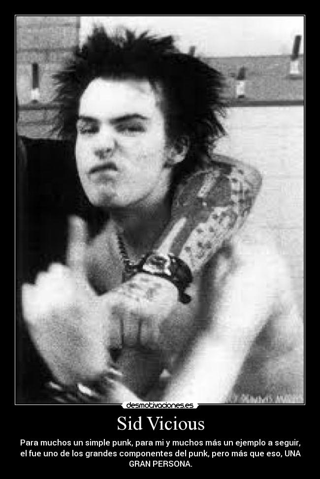 Sid Vicious - Para muchos un simple punk, para mi y muchos más un ejemplo a seguir,
el fue uno de los grandes componentes del punk, pero más que eso, UNA
GRAN PERSONA.