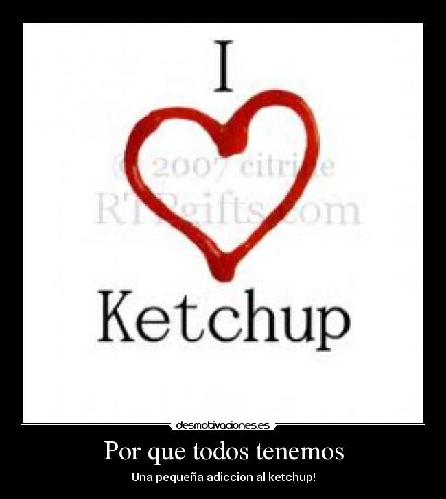 Por que todos tenemos - Una pequeña adiccion al ketchup!