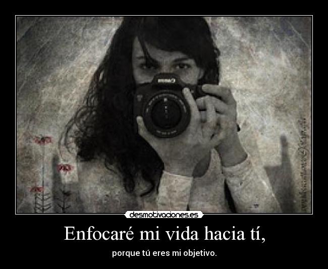 Enfocaré mi vida hacia tí, - porque tú eres mi objetivo.