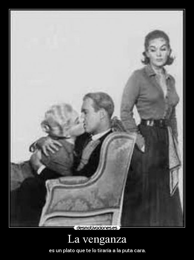 La venganza - es un plato que te lo tiraría a la puta cara.