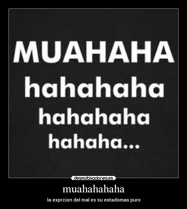 muahahahaha - la exprcion del mal es su estadomas puro