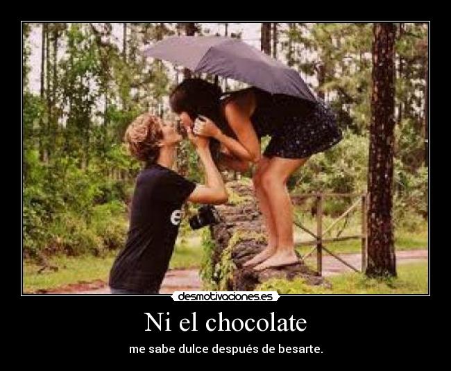 Ni el chocolate - me sabe dulce después de besarte.