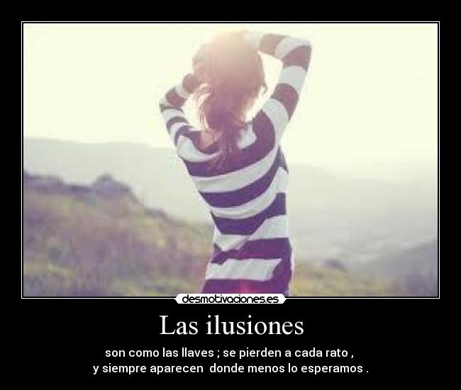 Las ilusiones - son como las llaves ; se pierden a cada rato ,
y siempre aparecen donde menos lo esperamos .