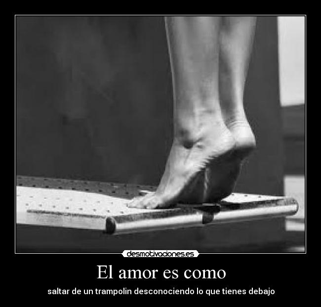 El amor es como - saltar de un trampolin desconociendo lo que tienes debajo