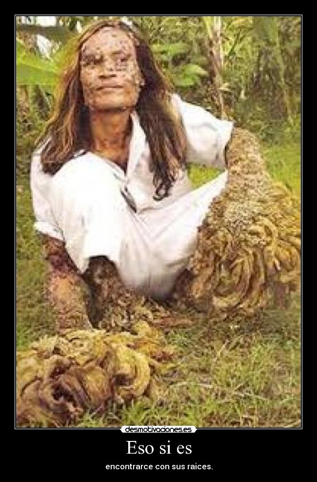 Eso si es - encontrarce con sus raices.