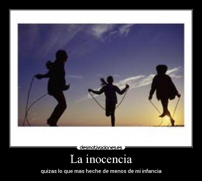 La inocencia - quizas lo que mas heche de menos de mi infancia