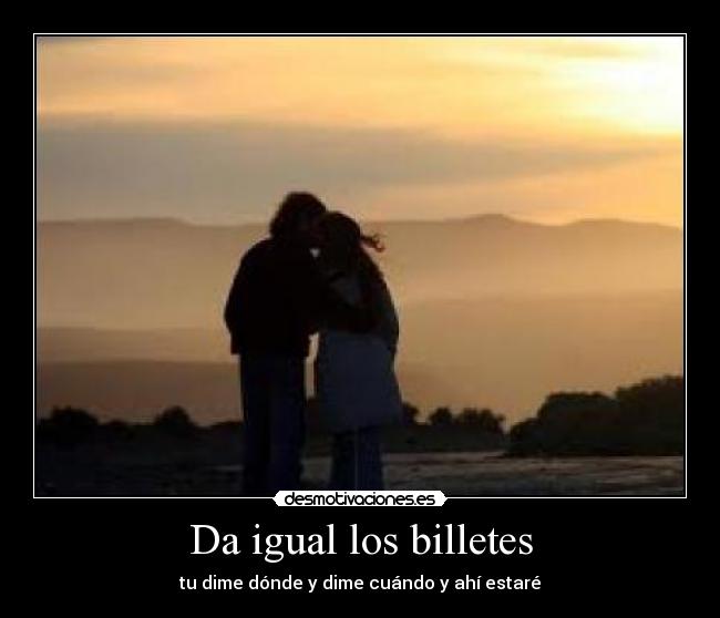 Da igual los billetes - tu dime dónde y dime cuándo y ahí estaré