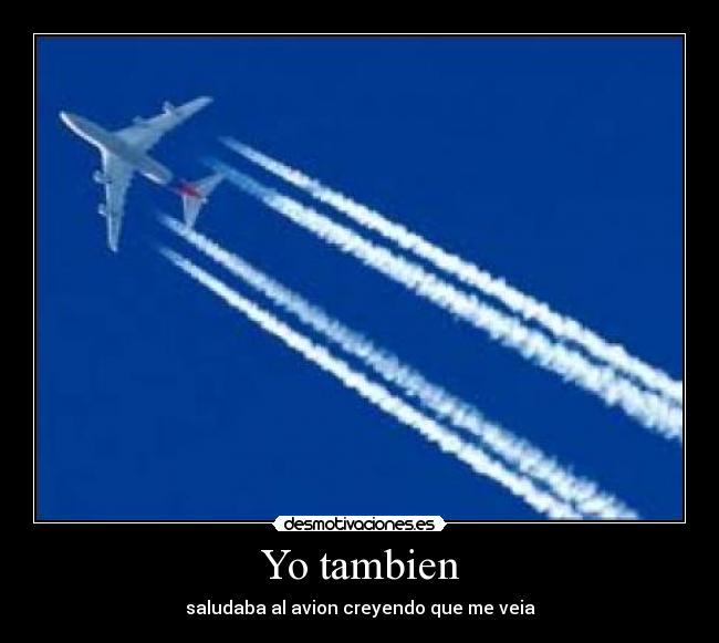 Yo tambien - saludaba al avion creyendo que me veia