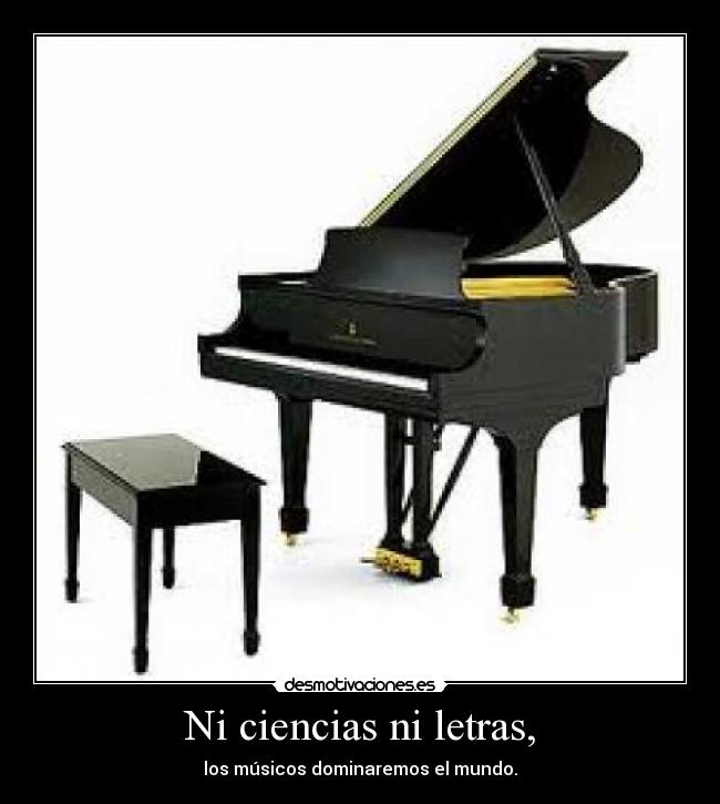 Ni ciencias ni letras, - los músicos dominaremos el mundo.
