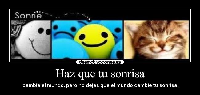 Haz que tu sonrisa - cambie el mundo, pero no dejes que el mundo cambie tu sonrisa.