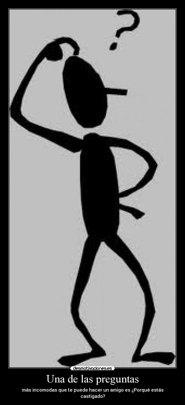 Una de las preguntas - más incomodas que te puede hacer un amigo es ¿Porqué estás castigado?