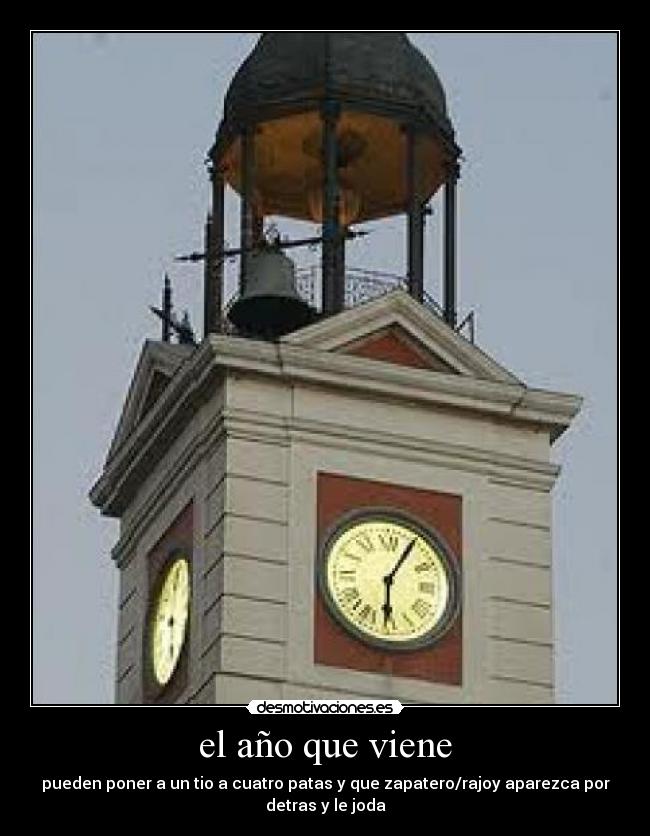 el año que viene - pueden poner a un tio a cuatro patas y que zapatero/rajoy aparezca por
detras y le joda