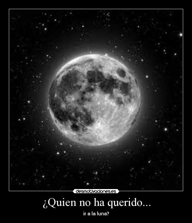 ¿Quien no ha querido... - ir a la luna?