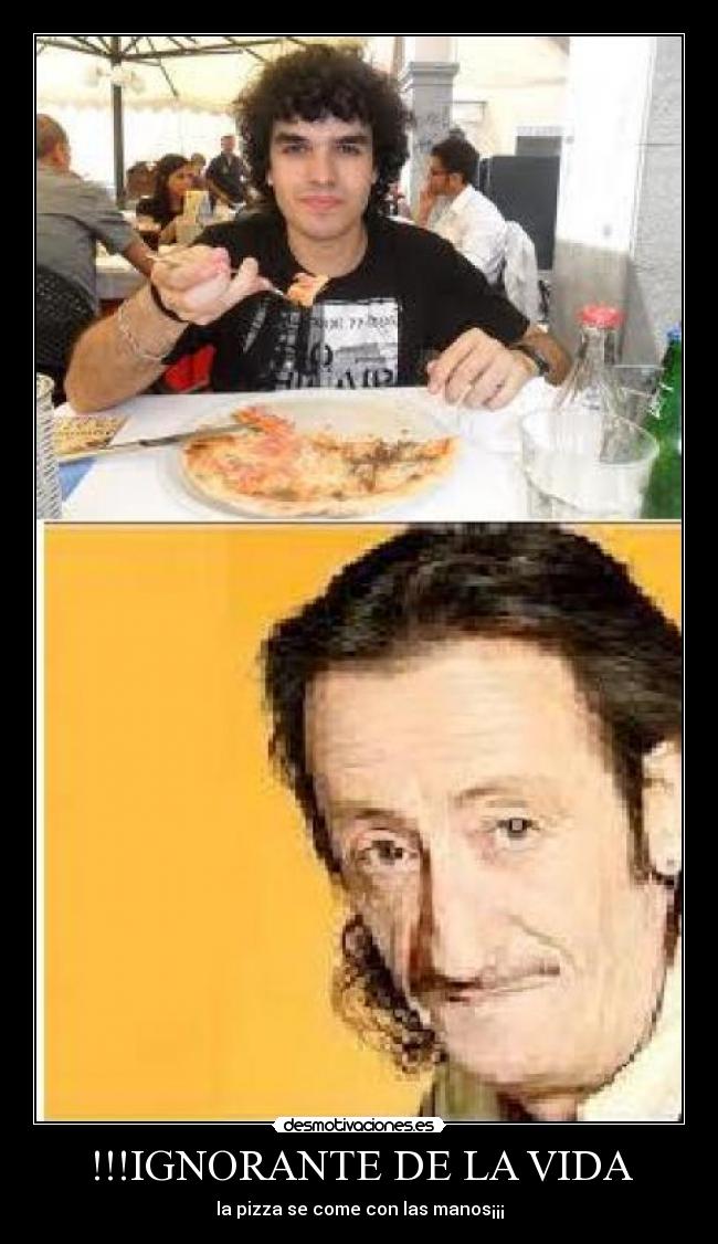 !!!IGNORANTE DE LA VIDA - la pizza se come con las manos¡¡¡