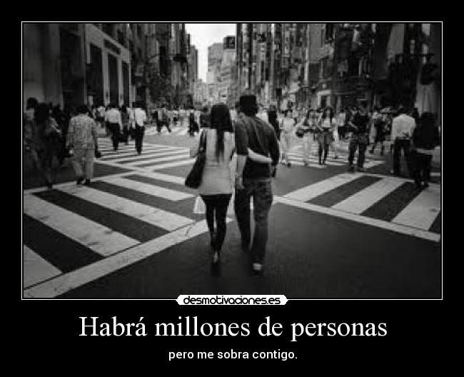 Habrá millones de personas - pero me sobra contigo.