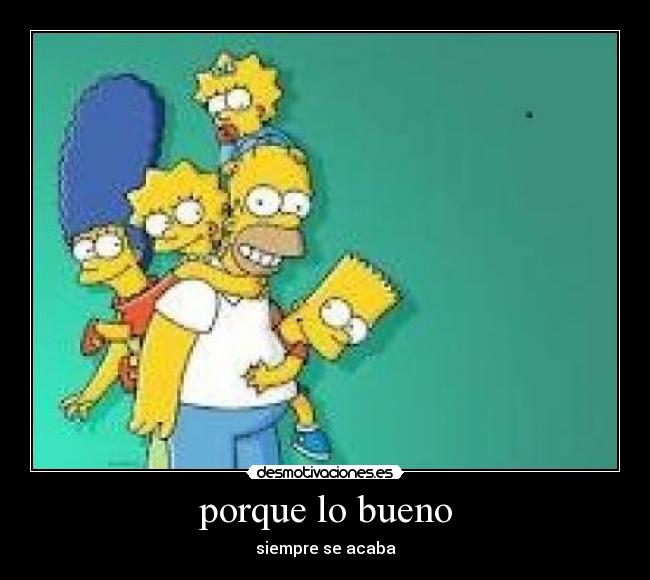 porque lo bueno - siempre se acaba