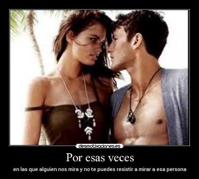 Por esas veces - en las que alguien nos mira y no te puedes resistir a mirar a esa persona