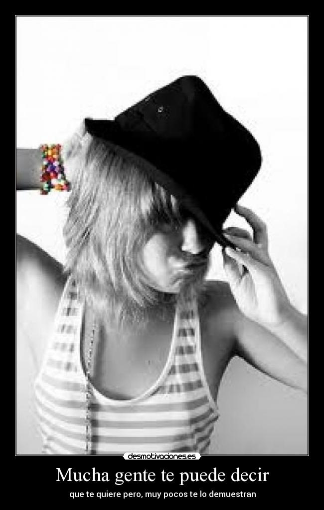 Mucha gente te puede decir - que te quiere pero, muy pocos te lo demuestran