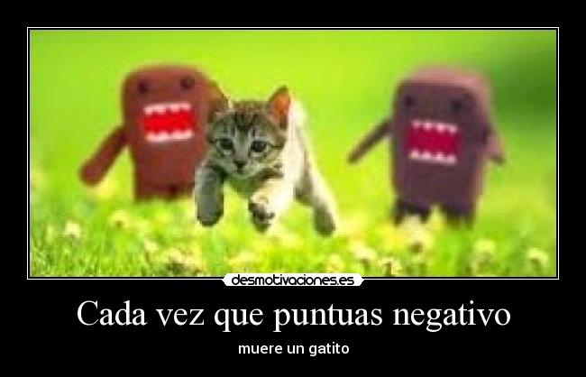 Cada vez que puntuas negativo - muere un gatito