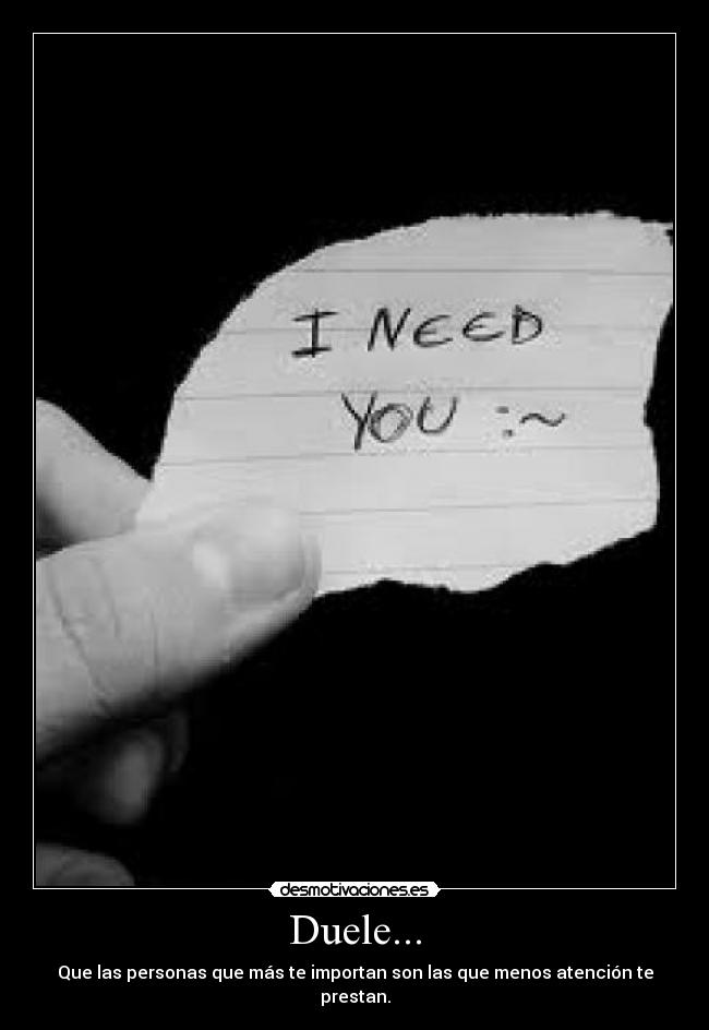 Duele... - Que las personas que más te importan son las que menos atención te prestan.