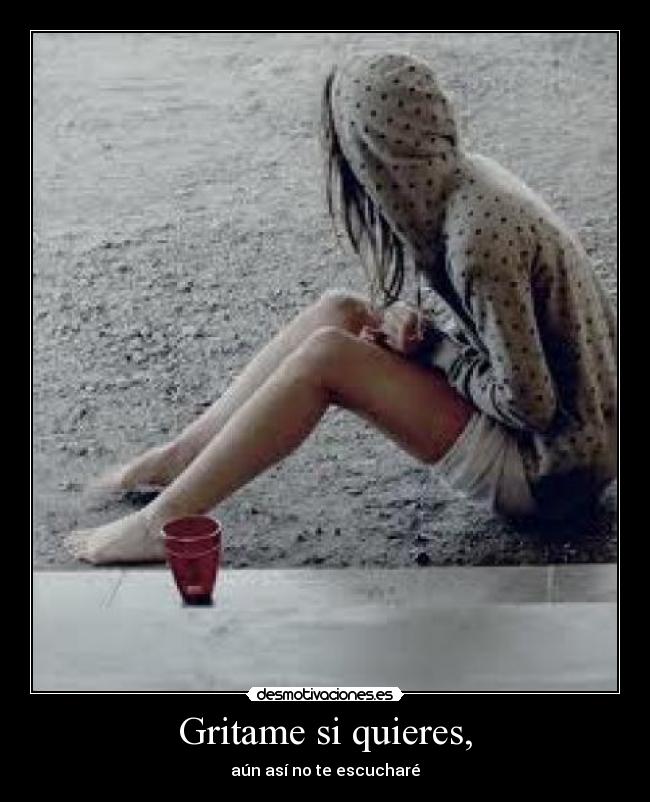 Gritame si quieres, - aún así no te escucharé