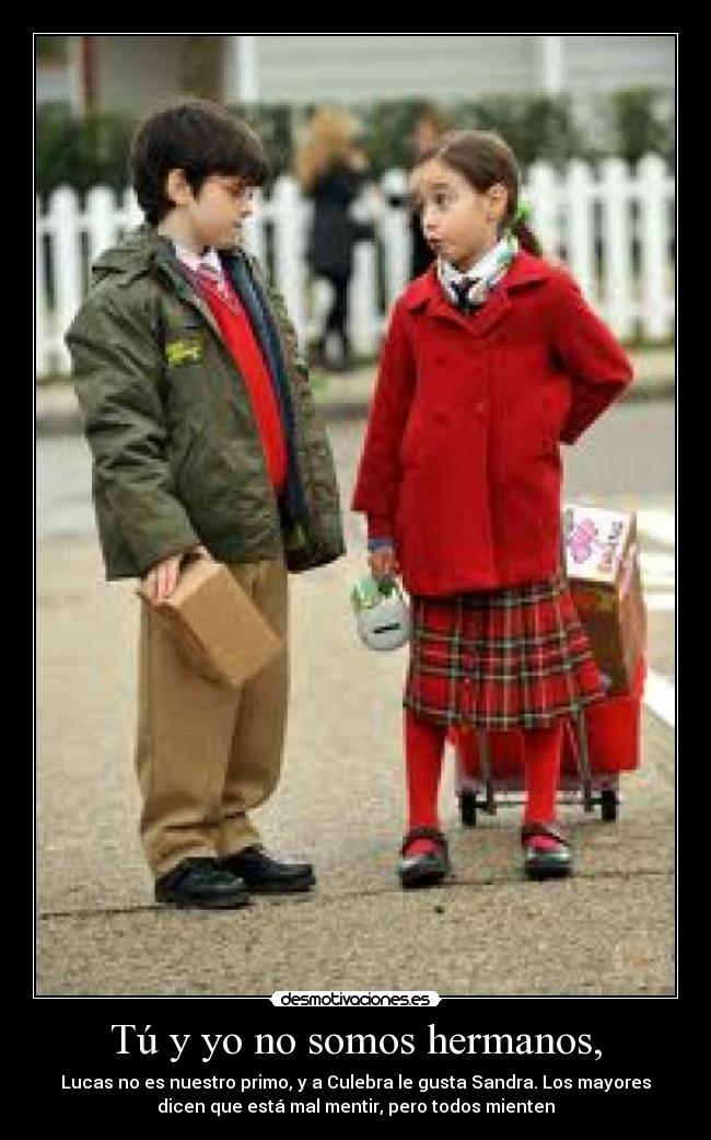 Tú y yo no somos hermanos, - Lucas no es nuestro primo, y a Culebra le gusta Sandra. Los mayores
dicen que está mal mentir, pero todos mienten