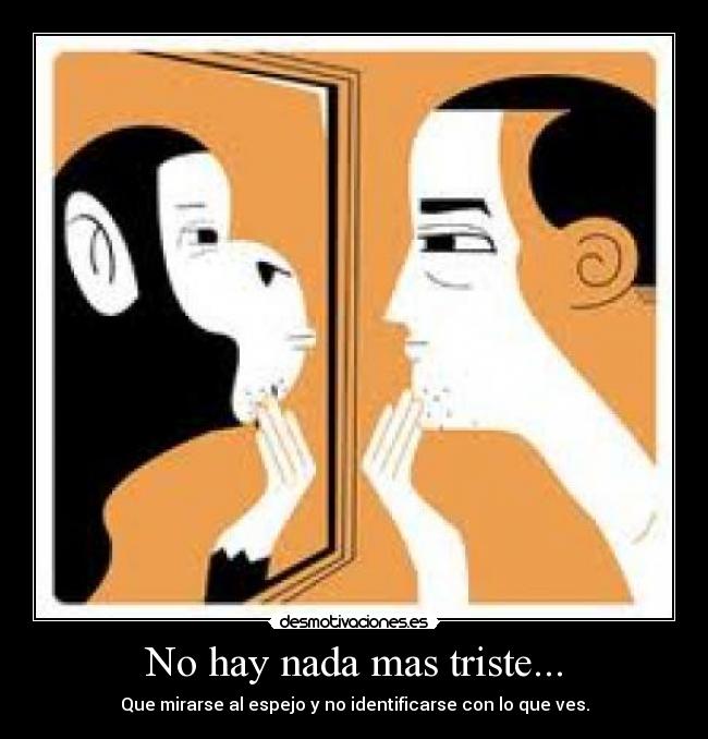 No hay nada mas triste... - Que mirarse al espejo y no identificarse con lo que ves.
