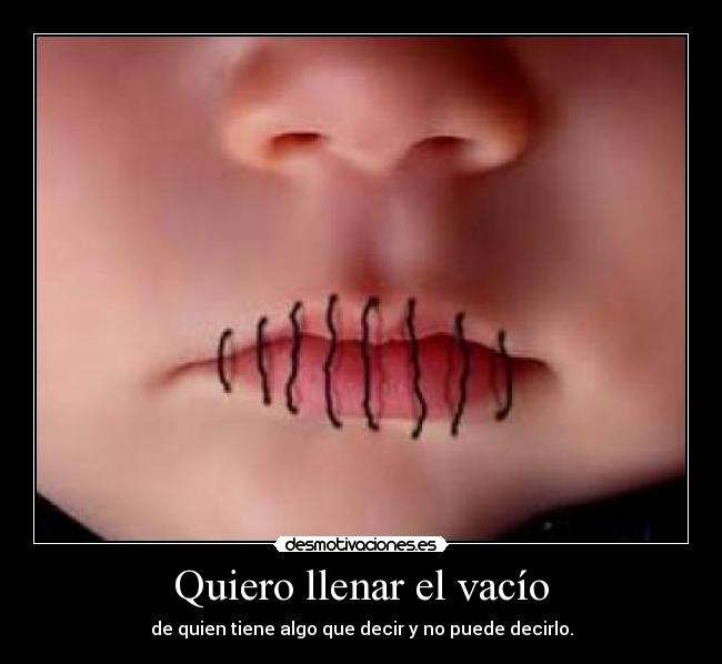 Quiero llenar el vacío - de quien tiene algo que decir y no puede decirlo.