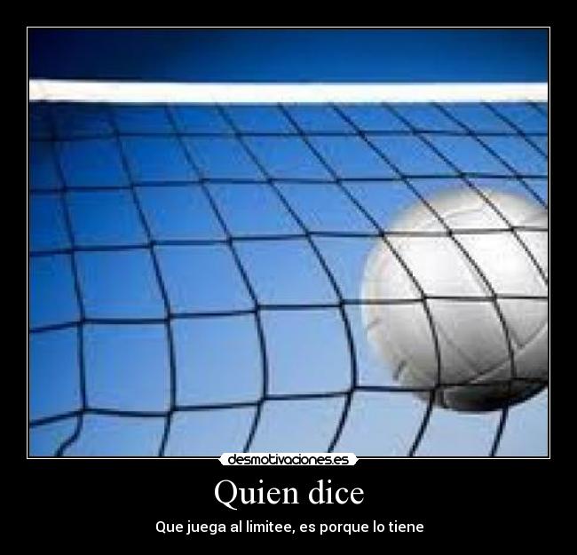 Quien dice - Que juega al limitee, es porque lo tiene