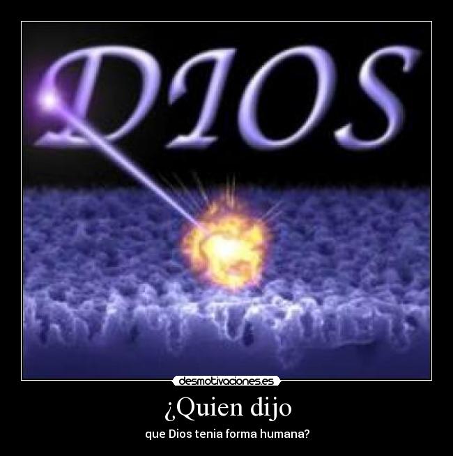 ¿Quien dijo - que Dios tenia forma humana?