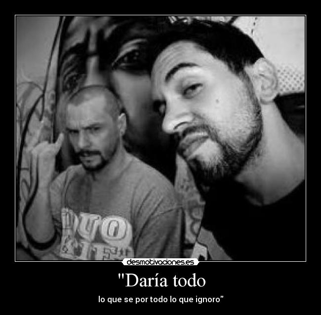 Daría todo - lo que se por todo lo que ignoro