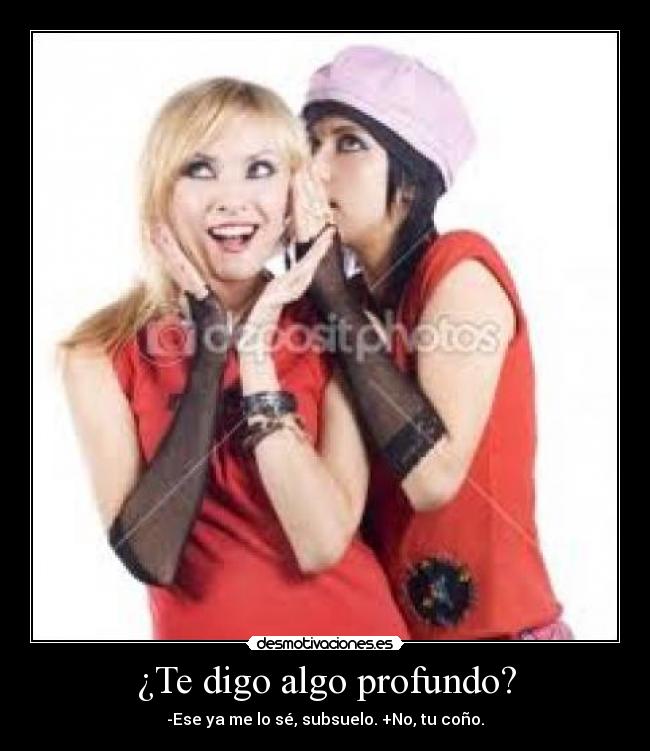 ¿Te digo algo profundo? -