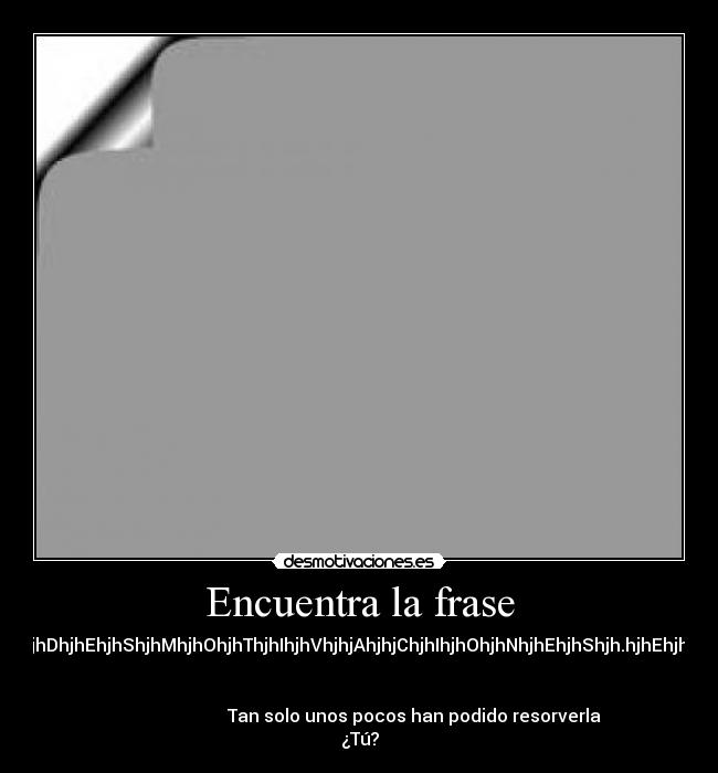 Encuentra la frase - hjhDhjhEhjhShjhMhjhOhjhThjhIhjhVhjhjAhjhjChjhIhjhOhjhNhjhEhjhShjh.hjhEhjhS
Tan solo unos pocos han podido resorverla
¿Tú?