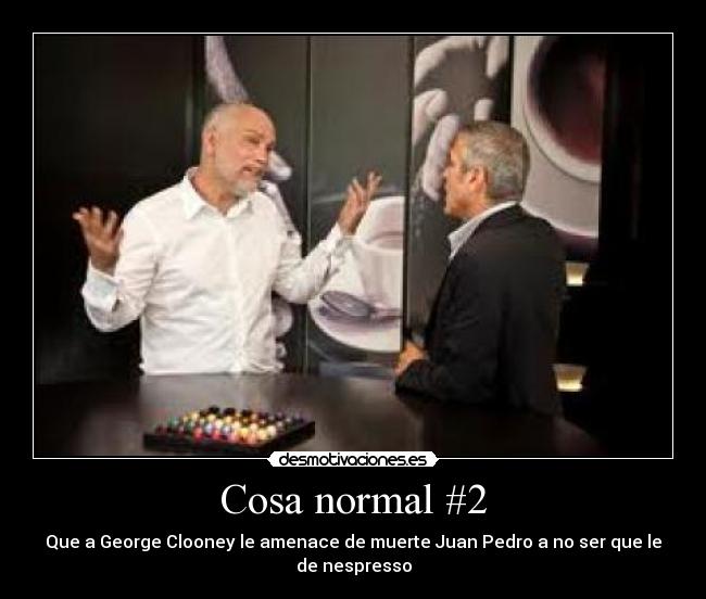 Cosa normal #2 - Que a George Clooney le amenace de muerte Juan Pedro a no ser que le de nespresso