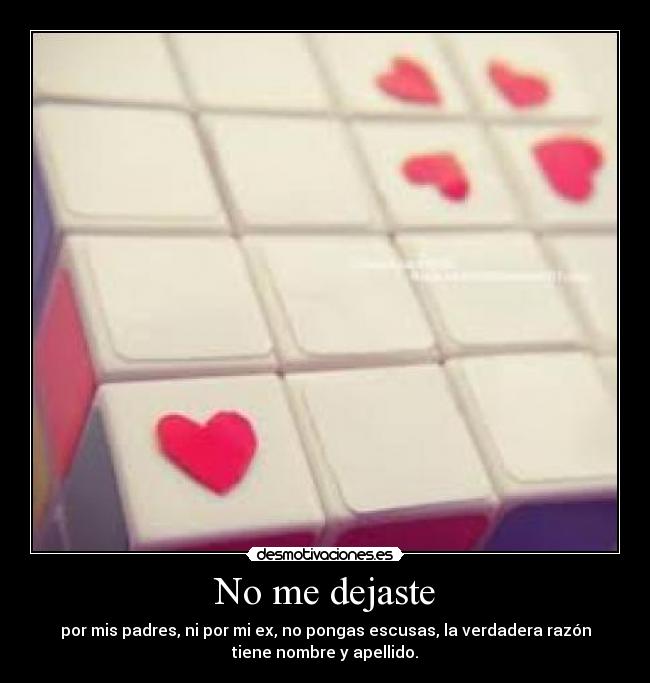 No me dejaste - por mis padres, ni por mi ex, no pongas escusas, la verdadera razón
tiene nombre y apellido.