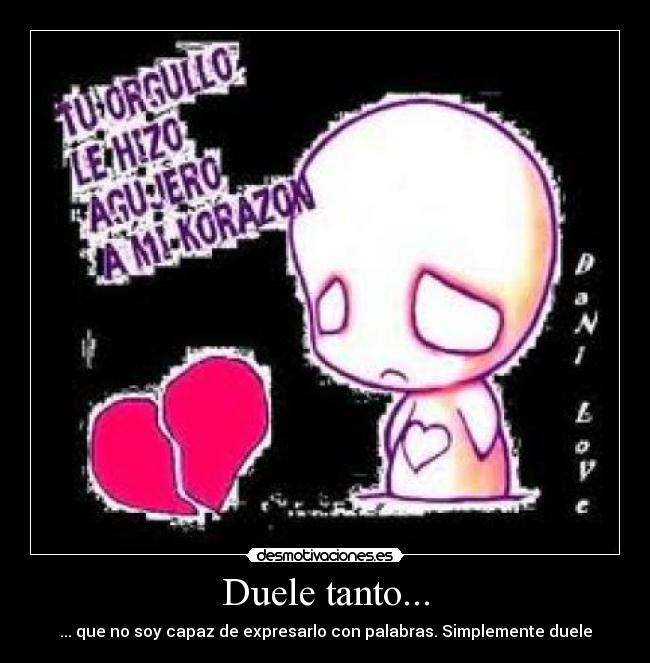 Duele tanto... - ... que no soy capaz de expresarlo con palabras. Simplemente duele