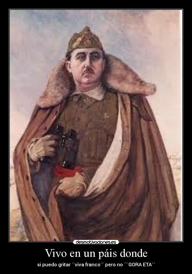 Vivo en un páis donde - si puedo gritar ``viva franco´´ pero no ```GORA ETA´´
