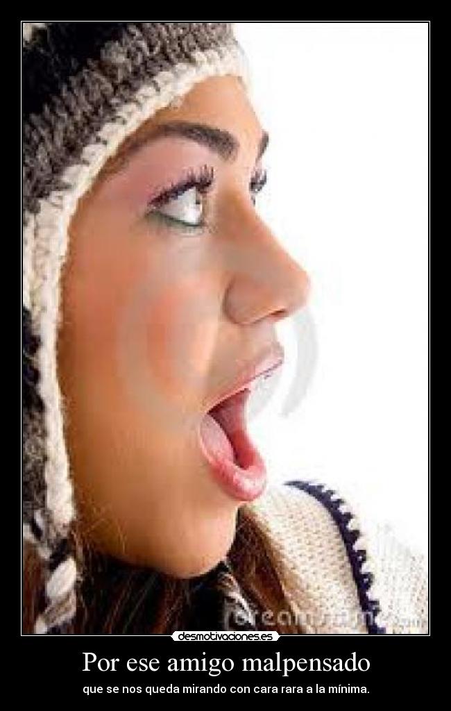 Por ese amigo malpensado - que se nos queda mirando con cara rara a la mínima.