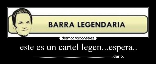 este es un cartel legen...espera.. - ....................................................................................dario.