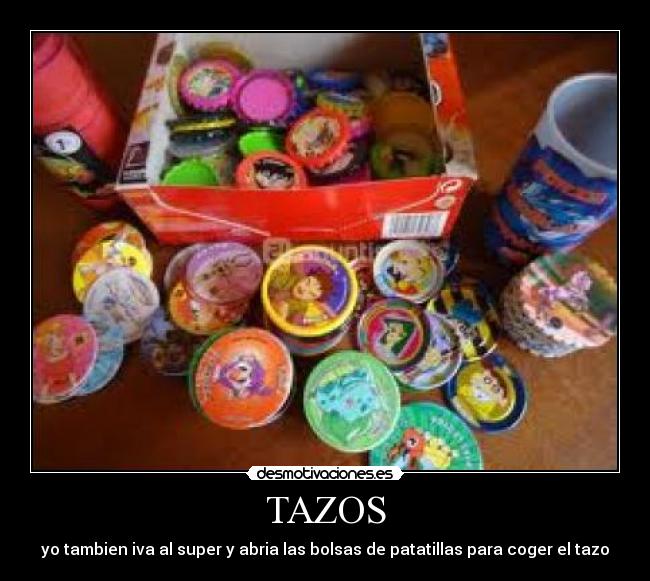 TAZOS - yo tambien iva al super y abria las bolsas de patatillas para coger el tazo