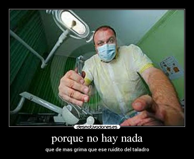 porque no hay nada - que de mas grima que ese ruidito del taladro