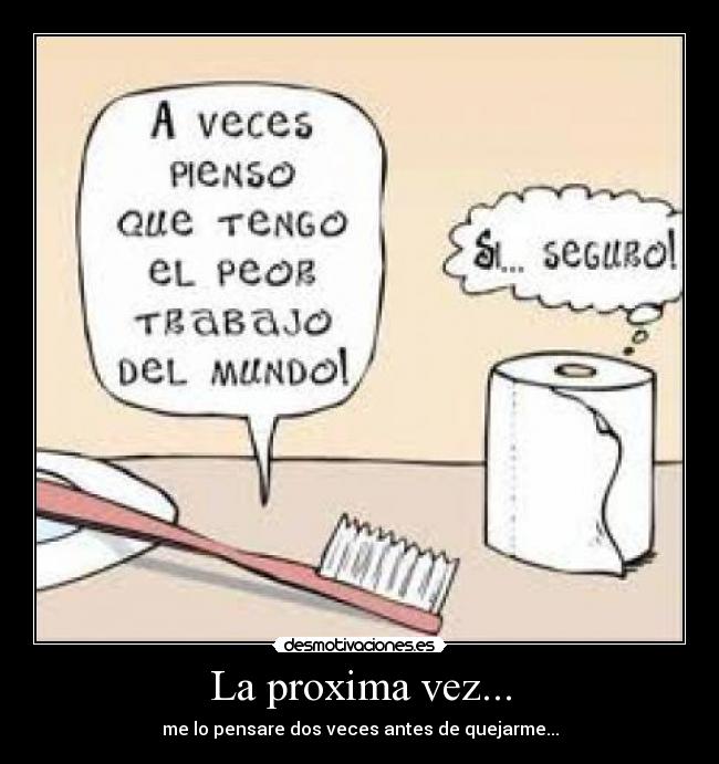 La proxima vez... - me lo pensare dos veces antes de quejarme...